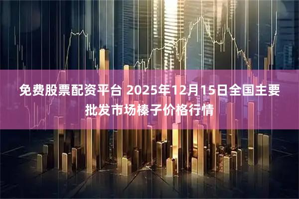 免费股票配资平台 2025年12月15日全国主要批发市场榛子价格行情
